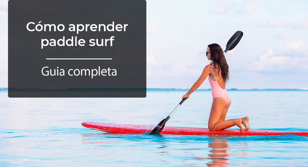 Cómo aprender paddle surf  | Guía completa para convertirte en un pro